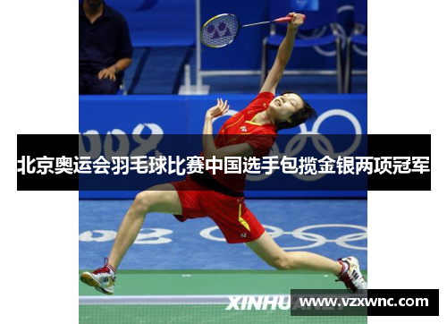 北京奥运会羽毛球比赛中国选手包揽金银两项冠军