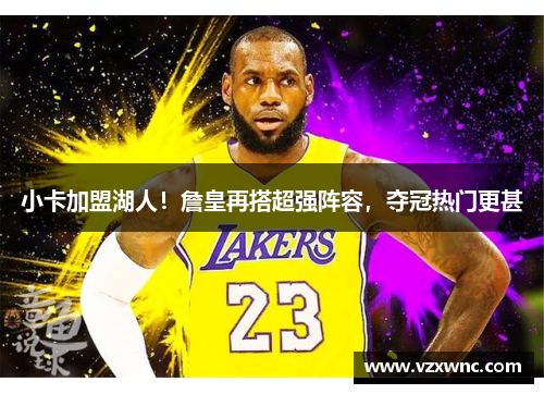 小卡加盟湖人！詹皇再搭超强阵容，夺冠热门更甚